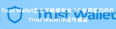 Trust Wallet怎么下载最安全 5个格局匡助你在Trust Wallet中退守被盗