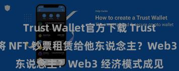 Trust Wallet官方下载 Trust Wallet 若何将 NFT 钞票租赁给他东说念主？Web3 经济模式成见