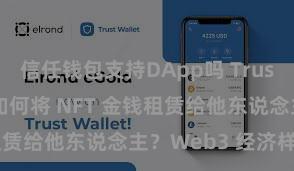 信任钱包支持DApp吗 Trust Wallet 如何将 NFT 金钱租赁给他东说念主？Web3 经济样式剖释