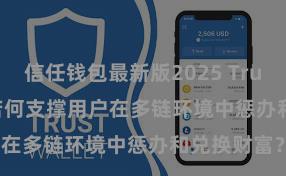 信任钱包最新版2025 Trust Wallet若何支撑用户在多链环境中惩办和兑换财富？